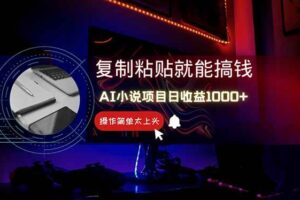 （14671期）AI写小说日赚1000+，0基础也能操作，副业新手闭眼跟做！