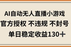 （14438期）AI自动无人直播小游戏，官方授权 不违规 不封号，单日稳定收益130+