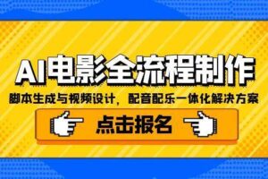 （15106期）AI电影全流程制作，脚本生成与视频设计，配音配乐一体化解决方案