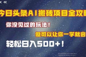（15053期）今日头条AI搬砖项目全攻略！一学就会，轻松日入500＋！