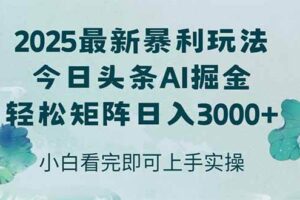 （14933期）今日头条2025年最新暴利玩法，思路简单，复制粘贴，轻松实现矩阵日入3000+