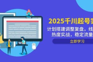 （14708期）2025千川起号实战，计划搭建调整复盘，线下录屏热度实战，稳定流量数据