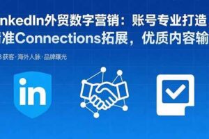 （15773期）LinkedIn外贸数字营销：账号专业打造，精准Connections拓展，优质内容输出