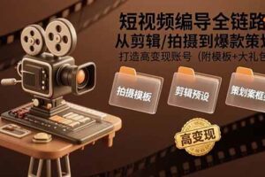 （15600期）短视频编导全链路：从剪辑/拍摄到爆款策划,打造高变现账号(附模板+大礼包)