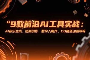 （15431期）9款前沿AI工具实战课：AI音乐生成、视频创作、数字人制作、CG角色动画等等