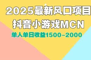 （15393期）DY小游戏MCN广告2025最新打法单人单日收益1500-2000背靠大平台新手小白…