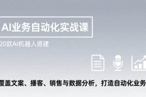 (17274期)AI业务自动化实战课,20款AI机器人搭建,覆盖文案、播客、销售与数据分析,打造自动化业务