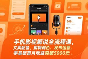 (17391期)手机影视解说全流程课,文案配音、剪辑调色、发布运营,零基础首月收益突破5000元