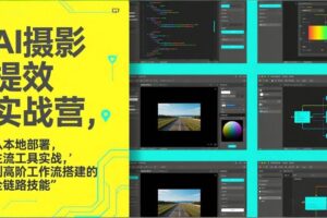 (17393期)AI+摄影提效实战营,从本地部署,主流工具实战,到高阶工作流搭建的全链路技能