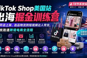 (20162期)TikTok Shop美国站出海掘金训练营:从开店上架、选品物流到短视频达人带货,系统跑通跨境电商全流程