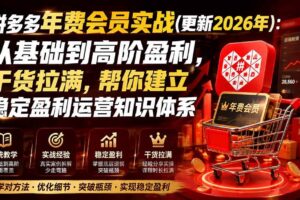 (20157期)拼多多年费会员实战(更新2026年):从基础到高阶盈利,干货拉满,帮你建立稳定盈利运营知识体系