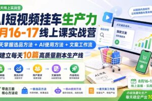 (20174期)AI短视频挂车生产力8月16-17线上课实战营:2天掌握选品方法+AI使用方法+文案工作流,建立每天10篇高质量剧本生产线