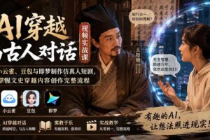 (20171期)AI穿越与古人对话视频实战课:用小云雀、豆包与即梦制作仿真人短剧,掌握文史穿越内容创作完整流程