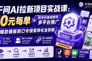 （20178期）千问AI拉新项目实战课-更新0831：10元每单+快手抖音视频号多平台推广，从爆款模板到口令搜索转化全拆解