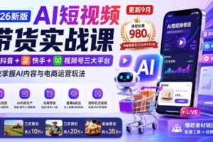 （20235期）2026新版AI短视频带货实战课-更新9月：抖音+快手+视频号三大平台，系统掌握AI内容与电商运营玩法