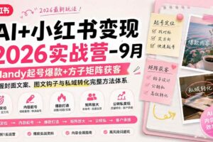 (20237期)AI+小红书变现2026实战营-9月:Mandy起号爆款+方子矩阵获客,掌握封面文案、图文钩子与私域转化完整方法体系