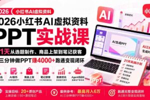 （20231期）2026小红书AI虚拟资料PPT实战课：21天从选题制作、商品上架到笔记获客，AI三分钟做PPT赚4000+跑通变现闭环