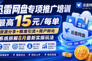 （20228期）迅雷网盘专项推广培训-更新09月——最高15元/每单，资源分享+精准引流+用户转化，系统拆解最新实操玩法